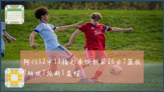 阿门12中11精彩表现斩获26分7篮板7助攻2抢断1盖帽