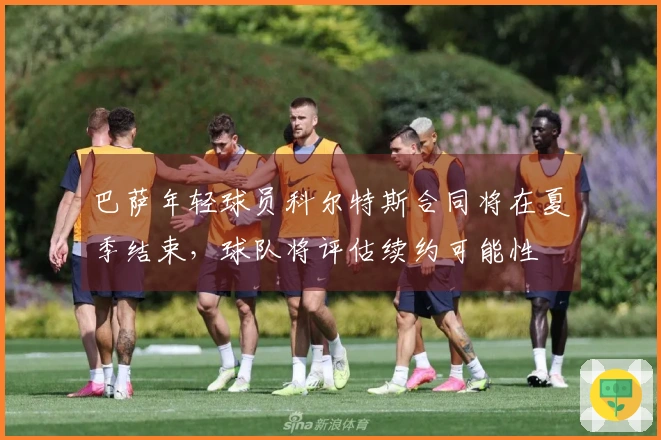 巴萨年轻球员科尔特斯合同将在夏季结束，球队将评估续约可能性