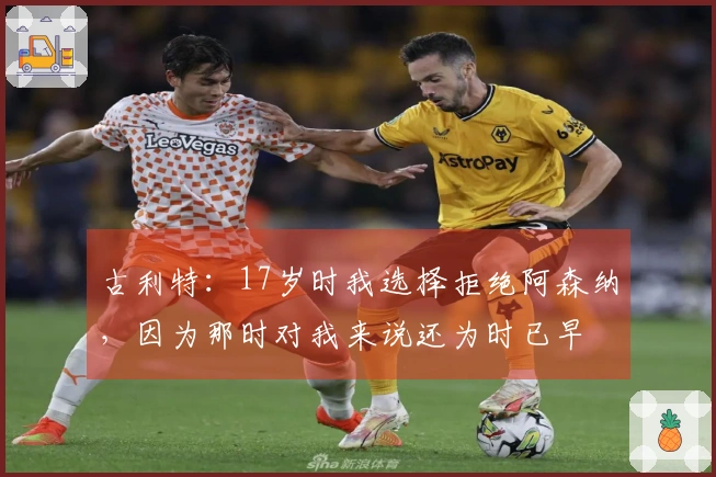 古利特：17岁时我选择拒绝阿森纳，因为那时对我来说还为时已早