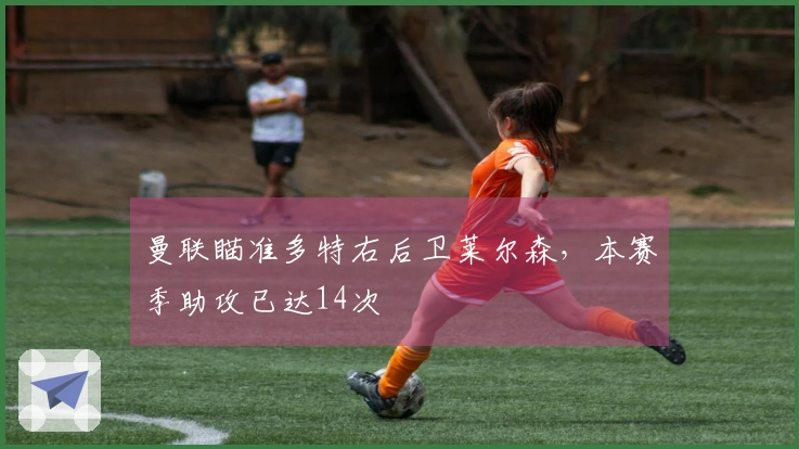 曼联瞄准多特右后卫莱尔森，本赛季助攻已达14次