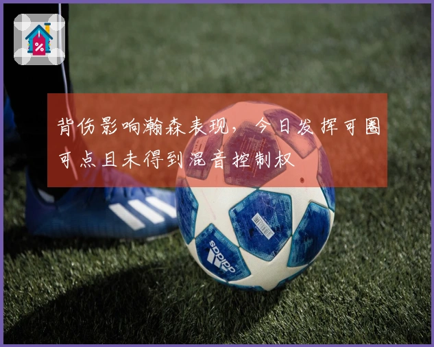 背伤影响瀚森表现，今日发挥可圈可点且未得到混音控制权