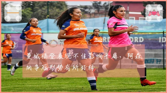 曼城福登表现不佳影响平局，阿森纳争冠形势有所好转