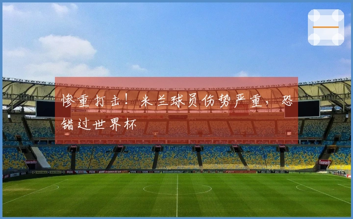 惨重打击！米兰球员伤势严重，恐错过世界杯