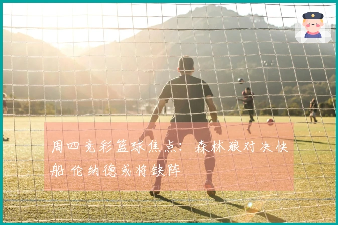 周四竞彩篮球焦点：森林狼对决快船 伦纳德或将缺阵