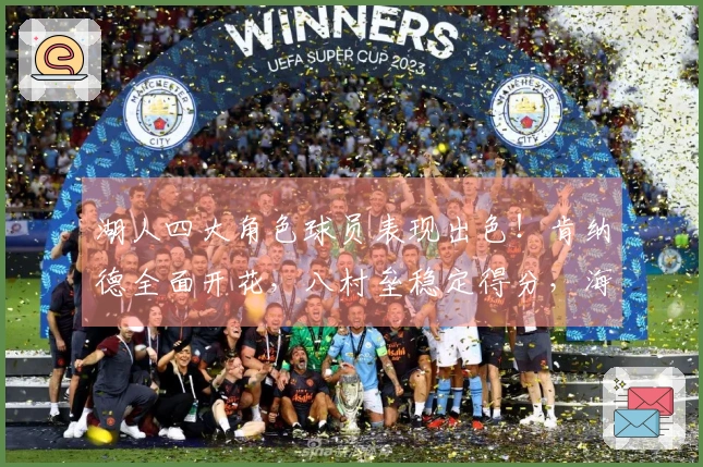 湖人四大角色球员表现出色！肯纳德全面开花，八村垒稳定得分，海斯强化内线防守