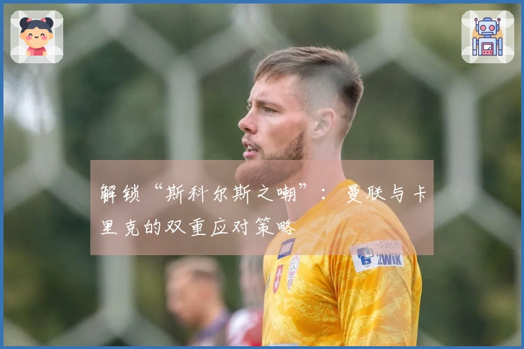 解锁“斯科尔斯之嘲”：曼联与卡里克的双重应对策略