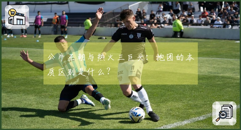 公牛王朝与热火三巨头：抱团的本质区别是什么？