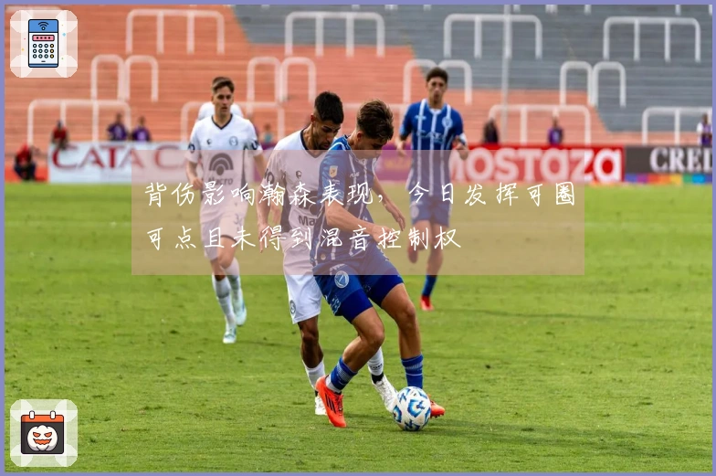 背伤影响瀚森表现，今日发挥可圈可点且未得到混音控制权
