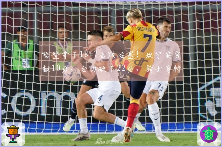 哈登拿下18+7击败活塞!坎宁安贡献10分,合力砍下22分,骑士亨特交易获利明显