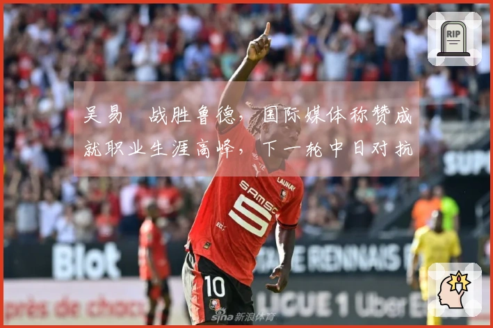 吴易昺战胜鲁德，国际媒体称赞成就职业生涯高峰，下一轮中日对抗引发热议