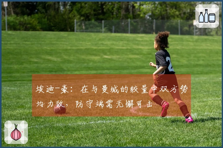 埃迪-豪：在与曼城的较量中双方势均力敌，防守端需无懈可击